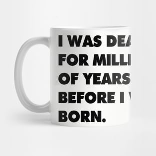 I was dead for millions of years before I was born. Mug